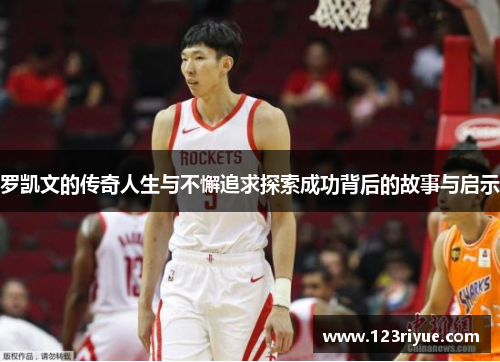 罗凯文的传奇人生与不懈追求探索成功背后的故事与启示