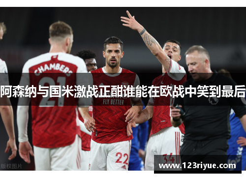 阿森纳与国米激战正酣谁能在欧战中笑到最后