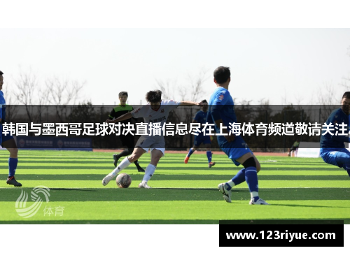 韩国与墨西哥足球对决直播信息尽在上海体育频道敬请关注