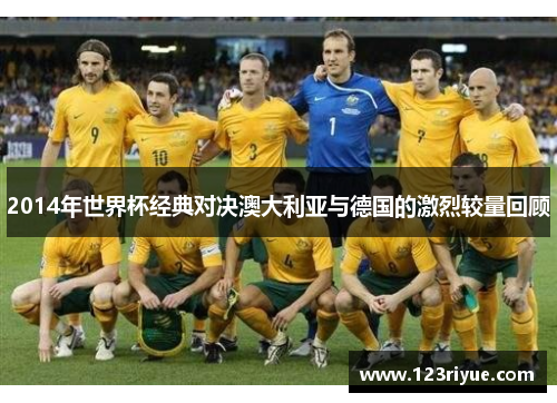 2014年世界杯经典对决澳大利亚与德国的激烈较量回顾