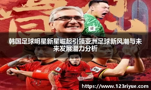 韩国足球明星新星崛起引领亚洲足球新风潮与未来发展潜力分析
